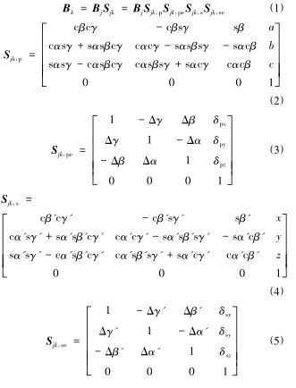 式中，Sjk为相邻体变换矩阵，描述其单元体 j、k 坐标系间的变换关系;Sjk，p为位置变化矩阵;Sjk，pe为位置误差矩阵;Sjk，s为位移变换矩阵;Sjk，se为位移误差矩阵;s 表示 sin，c表示 cos;α、β、γ 为位置坐标系的偏角(欧拉角);α'、β'、γ'为运动坐标系的偏角;a、b、c 与 δpx、δpy、δpz分别为 Bk和 Bj间的相对初始位置和位置误差;x、y、z与δsx、δsy、δsz分别为Bk和 Bj间的相对运动增量和运动误差。